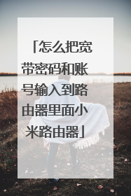 怎么把宽带密码和账号输入到路由器里面小米路由器