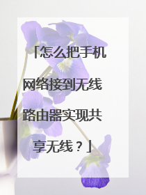 怎么把手机网络接到无线路由器实现共享无线？