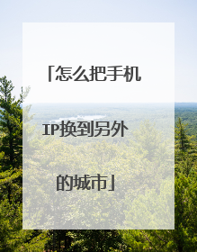 怎么把手机IP换到另外的城市