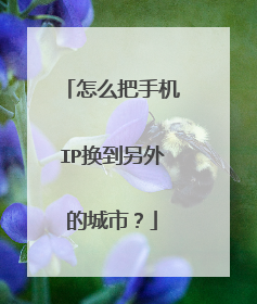 怎么把手机IP换到另外的城市?