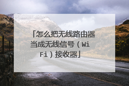 怎么把无线路由器当成无线信号(WiFi)接收器