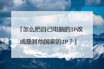 怎么把自己电脑的IP改成是其他国家的IP?