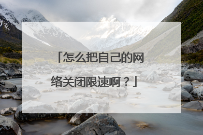 怎么把自己的网络关闭限速啊？