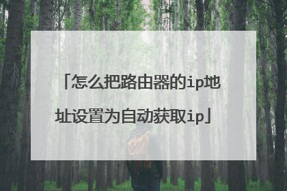 怎么把路由器的ip地址设置为自动获取ip