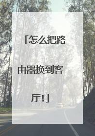 怎么把路由器换到客厅!