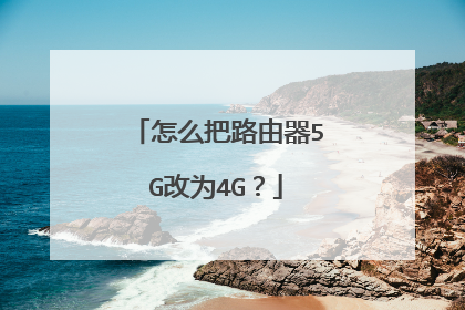 怎么把路由器5G改为4G？