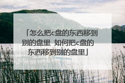 怎么把c盘的东西移到别的盘里 如何把c盘的东西移到别的盘里
