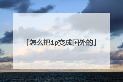 怎么把ip变成国外的