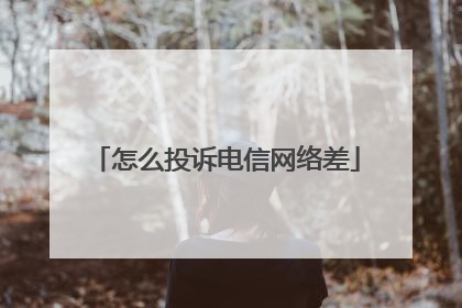 怎么投诉电信网络差