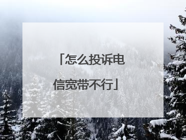 怎么投诉电信宽带不行