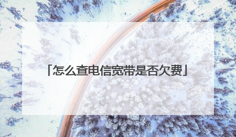 怎么查电信宽带是否欠费