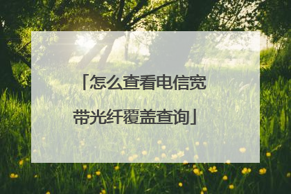 怎么查看电信宽带光纤覆盖查询