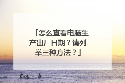 怎么查看电脑生产出厂日期？请列举三种方法？