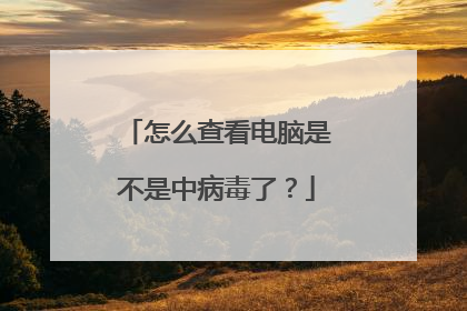 怎么查看电脑是不是中病毒了?