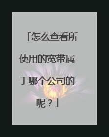 怎么查看所使用的宽带属于哪个公司的呢?