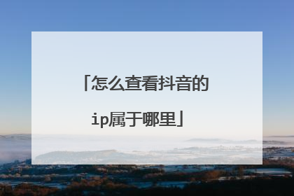 怎么查看抖音的ip属于哪里