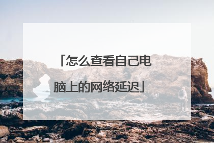 怎么查看自己电脑上的网络延迟