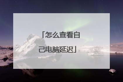 怎么查看自己电脑延迟