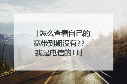 怎么查看自己的宽带到期没有??我是电信的!!