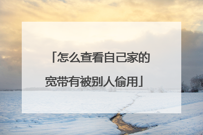 怎么查看自己家的宽带有被别人偷用