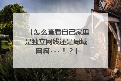 怎么查看自己家里是独立网线还是局域网啊···！？