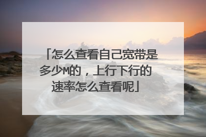 怎么查看自己宽带是多少M的,上行下行的速率怎么查看呢