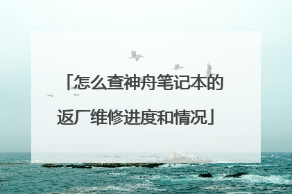 怎么查神舟笔记本的返厂维修进度和情况