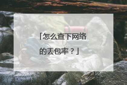 怎么查下网络的丢包率？