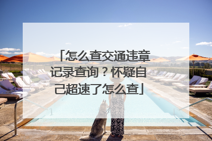怎么查交通违章记录查询?怀疑自己超速了怎么查