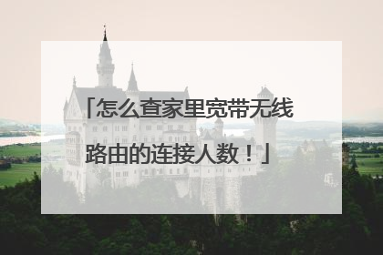 怎么查家里宽带无线路由的连接人数！