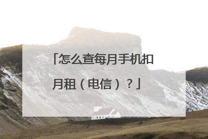 怎么查每月手机扣月租(电信)?