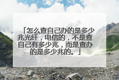 怎么查自己办的是多少兆光纤,电信的,不是查自己有多少兆,而是查办的是多少兆的。