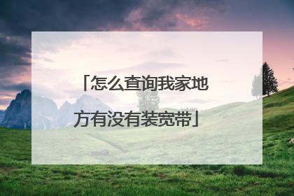 怎么查询我家地方有没有装宽带
