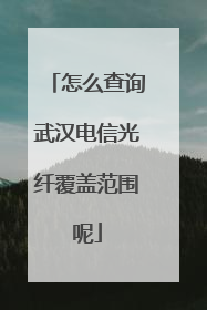 怎么查询武汉电信光纤覆盖范围呢