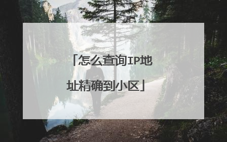 怎么查询IP地址精确到小区