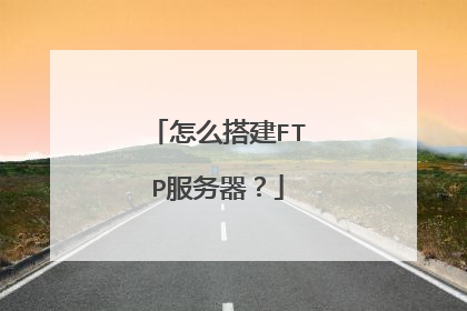 怎么搭建FTP服务器？