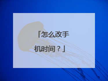 怎么改手机时间？