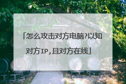 怎么攻击对方电脑?以知对方IP,且对方在线