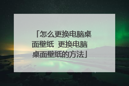 怎么更换电脑桌面壁纸 更换电脑桌面壁纸的方法