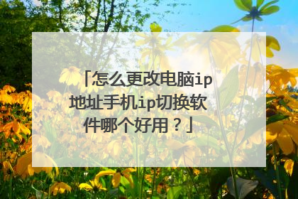 怎么更改电脑ip地址手机ip切换软件哪个好用？
