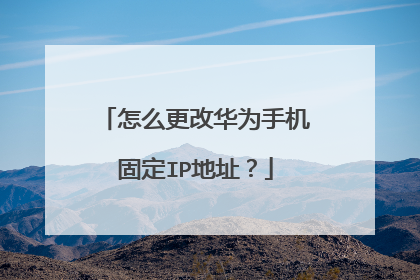 怎么更改华为手机固定IP地址?