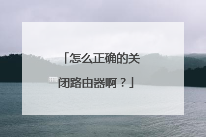 怎么正确的关闭路由器啊？