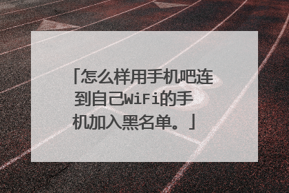 怎么样用手机吧连到自己WiFi的手机加入黑名单。