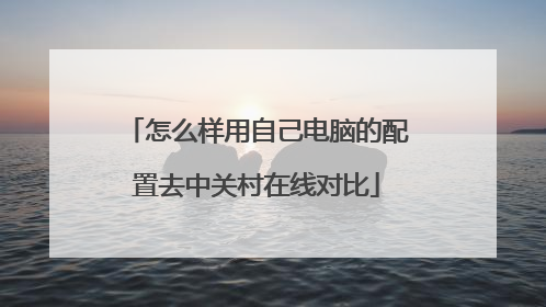 怎么样用自己电脑的配置去中关村在线对比