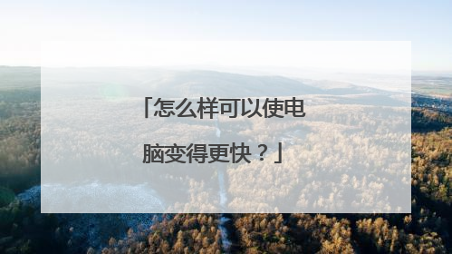 怎么样可以使电脑变得更快？