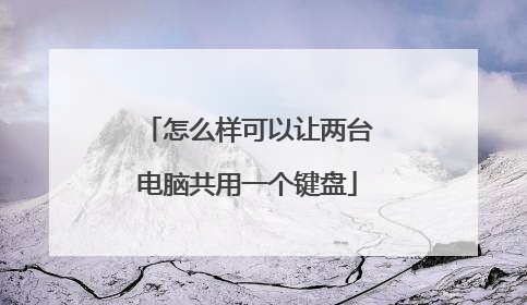 怎么样可以让两台电脑共用一个键盘