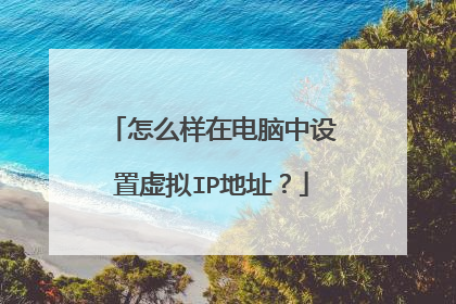 怎么样在电脑中设置虚拟IP地址？