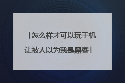 怎么样才可以玩手机让被人以为我是黑客