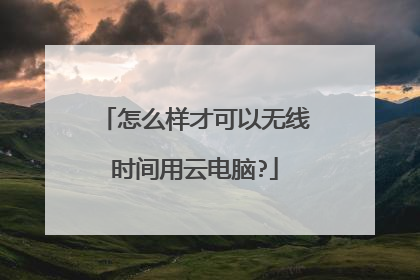 怎么样才可以无线时间用云电脑?