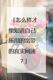 怎么样才能知道自己所用的宽带的真实网速?